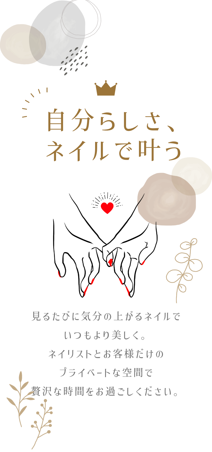 自分らしさ、ネイルで叶う。見るたびに気分の上がるネイルでいつもより美しく。ネイリストとお客様だけのプライベートな空間で贅沢な時間をお過ごしください。